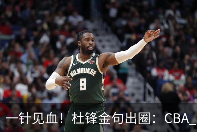 一针见血！杜锋金句出圈：CBA 打再多比赛没用，最后锻炼的是外援
