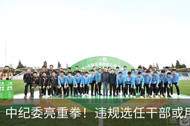 中纪委亮重拳！违规选任干部或用人失察失误，将严肃处理！
