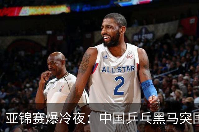 亚锦赛爆冷夜：中国乒乓黑马突围，顶级种子纷纷折戟赛场