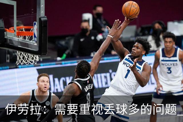 伊劳拉：需要重视丢球多的问题 我曾有过多次为利物浦踢球的机会