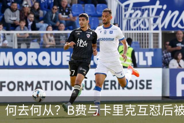 何去何从？B费与卡里克互怼后被摁替补 32岁周薪32万镑合同到明夏