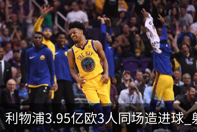 利物浦3.95亿欧3人同场造进球 射手+爆点+发动机齐备