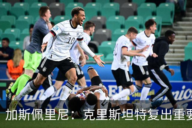 加斯佩里尼：克里斯坦特复出重要，战那不勒斯若赢将提振信心