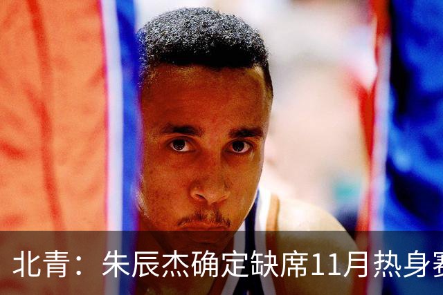 北青：朱辰杰确定缺席11月热身赛，国足需磨合全新防线阵容