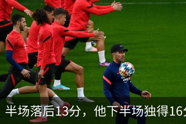 半场落后13分，他下半场独得16分还抢下8个篮板