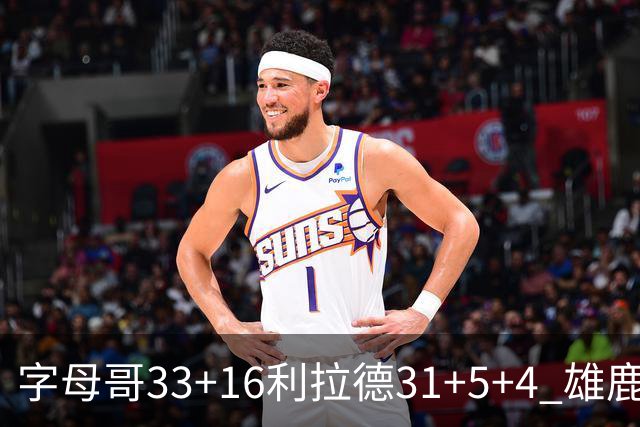 字母哥33+16利拉德31+5+4 雄鹿大逆转胜开拓者
