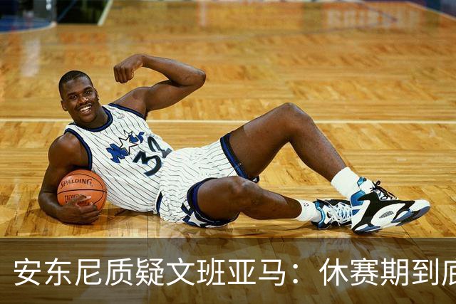 安东尼质疑文班亚马：休赛期到底练了啥？没看到技术有进步
