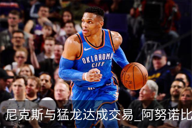 尼克斯与猛龙达成交易 阿努诺比与巴雷特互换