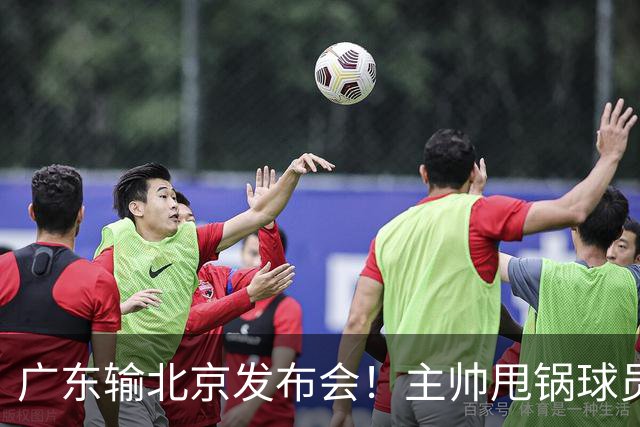 广东输北京发布会！主帅甩锅球员，博日奇惨败后直指难受！