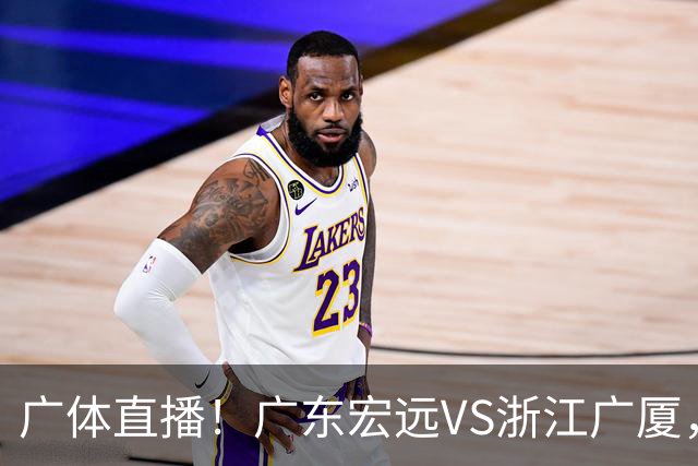 广体直播！广东宏远VS浙江广厦，赛前带来陈老板、胡明轩与徐杰的最新消息