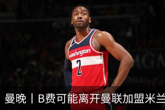 曼晚丨B费可能离开曼联加盟米兰