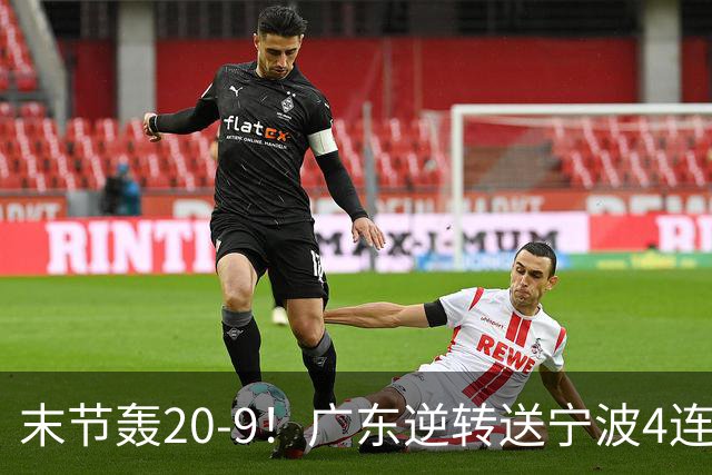末节轰20-9！广东逆转送宁波4连败 博日奇26+10罗凯文20分
