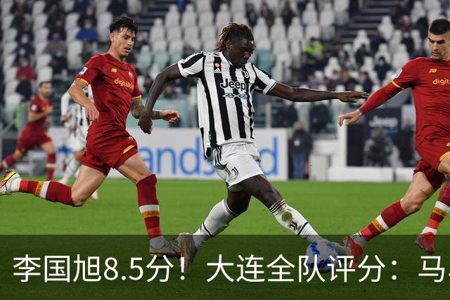 李国旭8.5分！大连全队评分：马马杜+刘伟国前二，两将刚及格，0人不及格