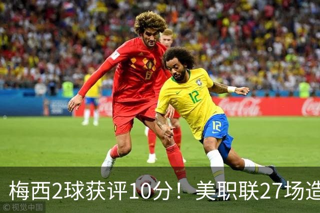 梅西2球获评10分！美职联27场造38球+领跑射手榜，生涯936球追C罗