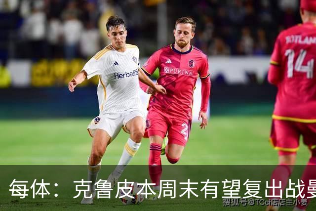 每体：克鲁皮本周末有望复出战曼联，巴萨持续关注