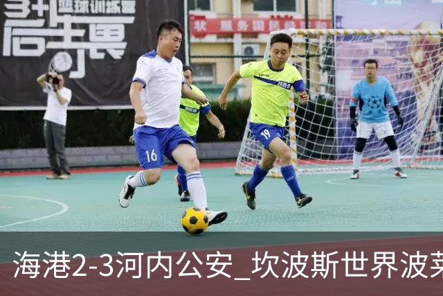 海港2-3河内公安 坎波斯世界波莱昂纳多、维塔尔失点蒯纪闻伤退
