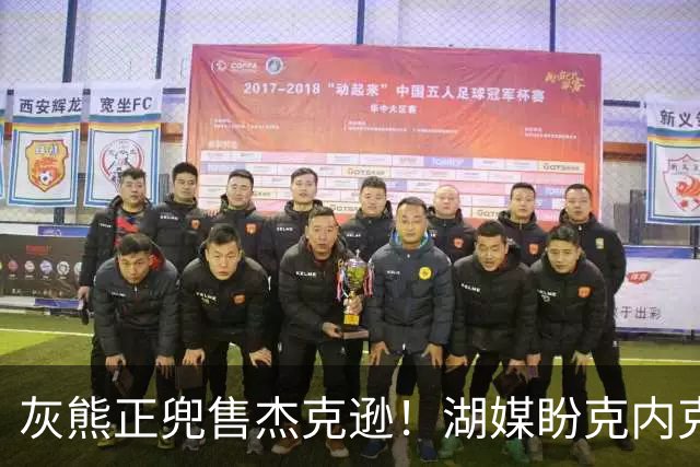 灰熊正兜售杰克逊！湖媒盼克内克特+次轮换他 扫洛城内线轮转软肋