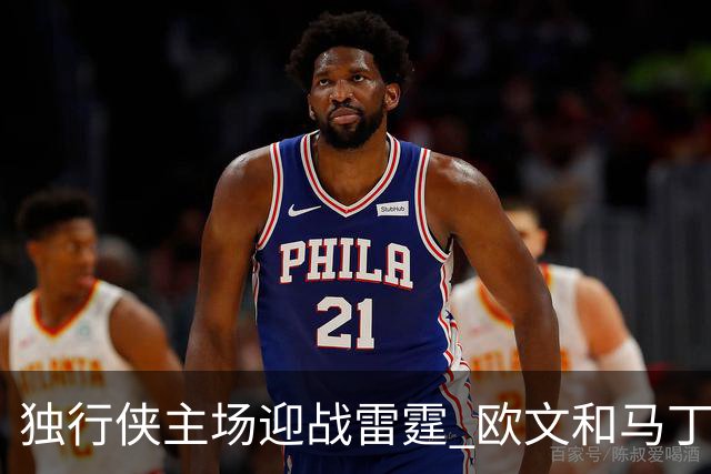 独行侠主场迎战雷霆 欧文&马丁可以出战 马绍尔因病缺阵