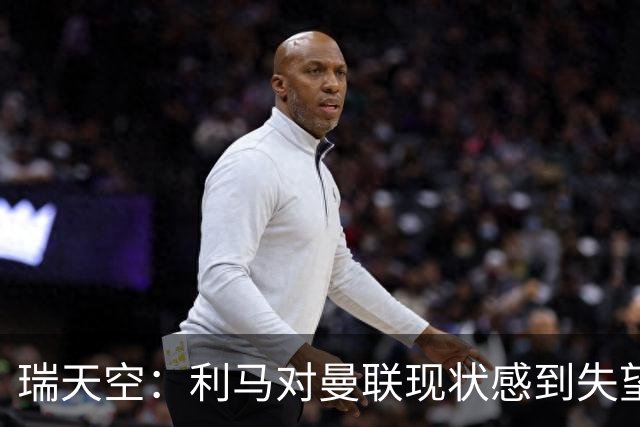 瑞天空：利马对曼联现状感到失望+有意离开，巴萨考虑明年免签