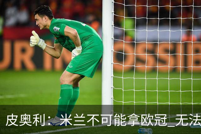 皮奥利：米兰不可能拿欧冠 无法与利物浦曼城竞争