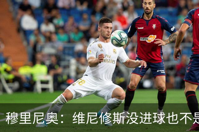 穆里尼奥：维尼修斯没进球也不是全场最佳，但为团队踢了一场好球