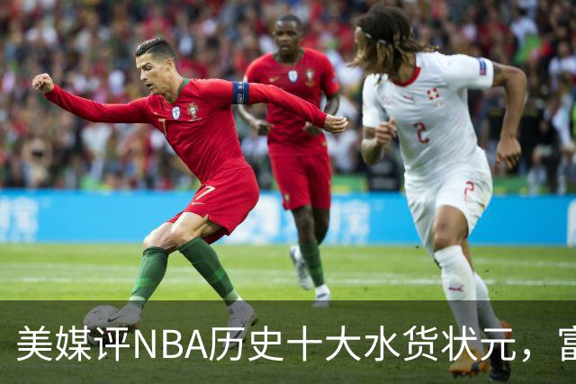 美媒评NBA历史十大水货状元，富尔茨第7，奥登第5，第1无悬念