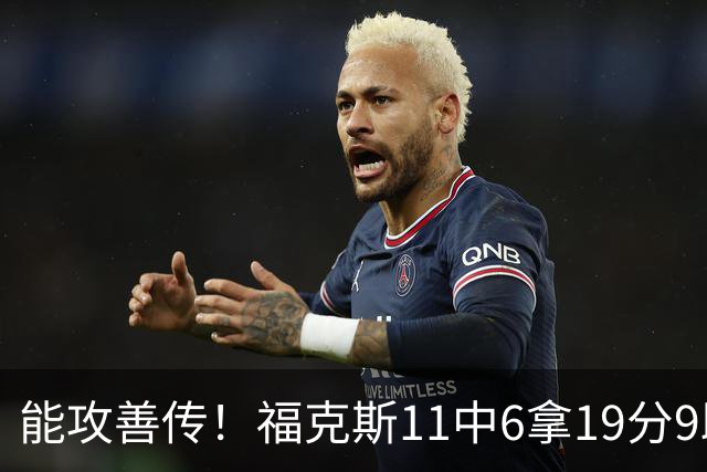 能攻善传！福克斯11中6拿19分9助3断 正负值+25