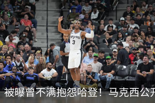 被曝曾不满抱怨哈登！马克西公开发声辟谣：我甚至从未去过里弗斯家