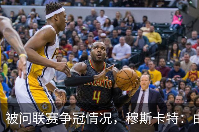 被问联赛争冠情况，穆斯卡特：由参与争冠的球队来衡量更为合适