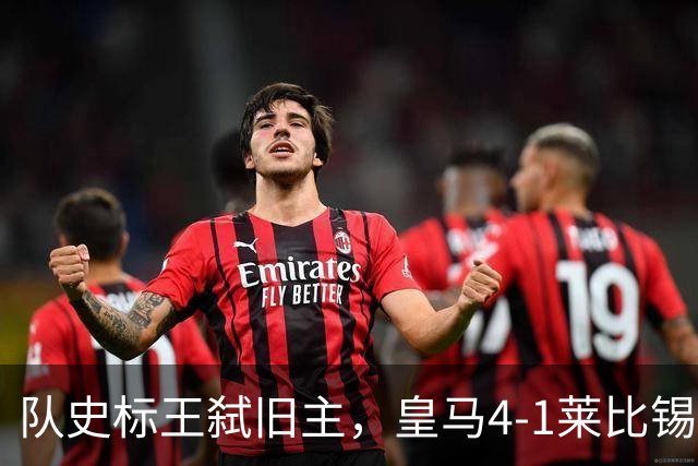 队史标王弑旧主，皇马4-1莱比锡创纪录，姆巴佩3战4球宣战巴萨