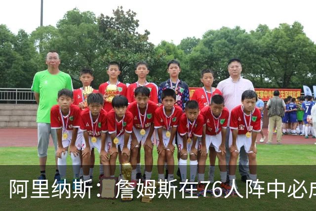 阿里纳斯：詹姆斯在76人阵中必成绝对领袖