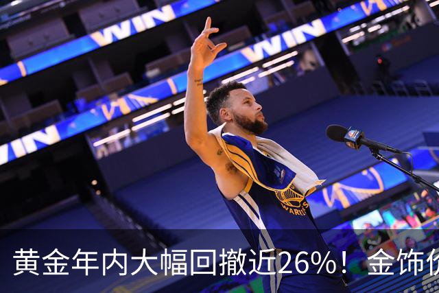 黄金年内大幅回撤近26%！金饰价每克便宜超450元