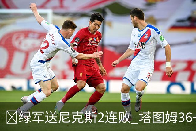 🏀绿军送尼克斯2连败 塔图姆36+9+7 唐斯22+10 阿努诺比20+10+8