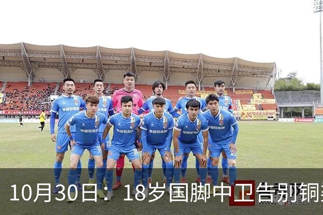 10月30日：18岁国脚中卫告别铜梁龙，回归山东泰山，上海海港曾高价求购未果