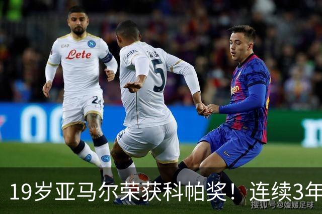 19岁亚马尔荣获科帕奖！连续3年当选 亨利：你今晚想要的是它吗？