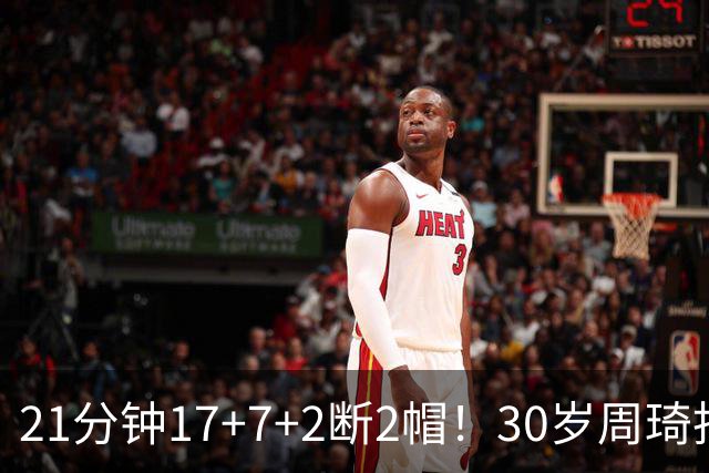 21分钟17+7+2断2帽！30岁周琦找回大魔王身手 郭士强该选他了吧？