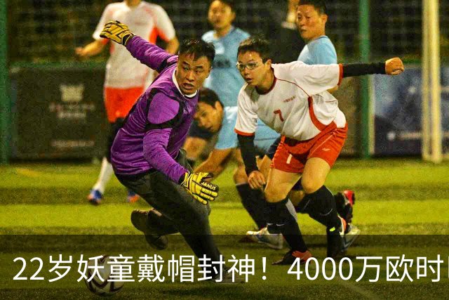 22岁妖童戴帽封神！4000万欧时巴萨犹豫，如今6000万欧成新门槛