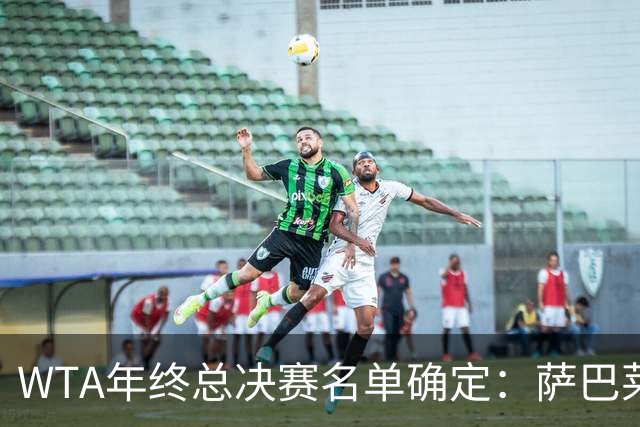 WTA年终总决赛名单确定：萨巴莱巴争冠概率很高，新人给到新活力