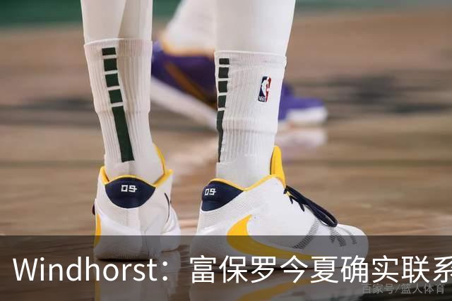 Windhorst：富保罗今夏确实联系过尼克斯运营总裁探讨詹姆斯加盟
